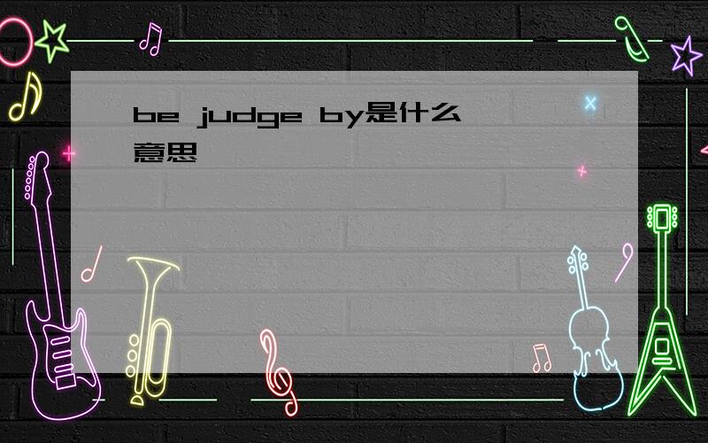 be judge by是什么意思