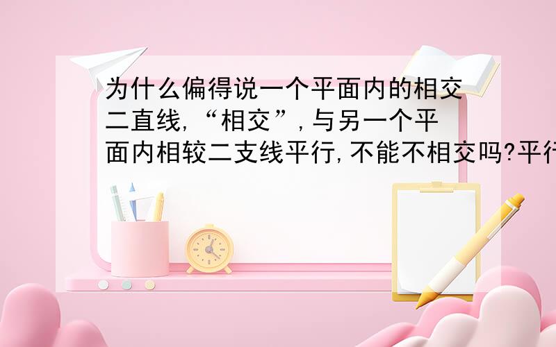 为什么偏得说一个平面内的相交二直线,“相交”,与另一个平面内相较二支线平行,不能不相交吗?平行的二直线不也确定一个平面吗？这样，定理为什么不是：若一个平面的平行二直线分别平