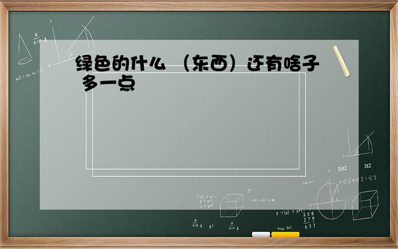 绿色的什么 （东西）还有啥子 多一点