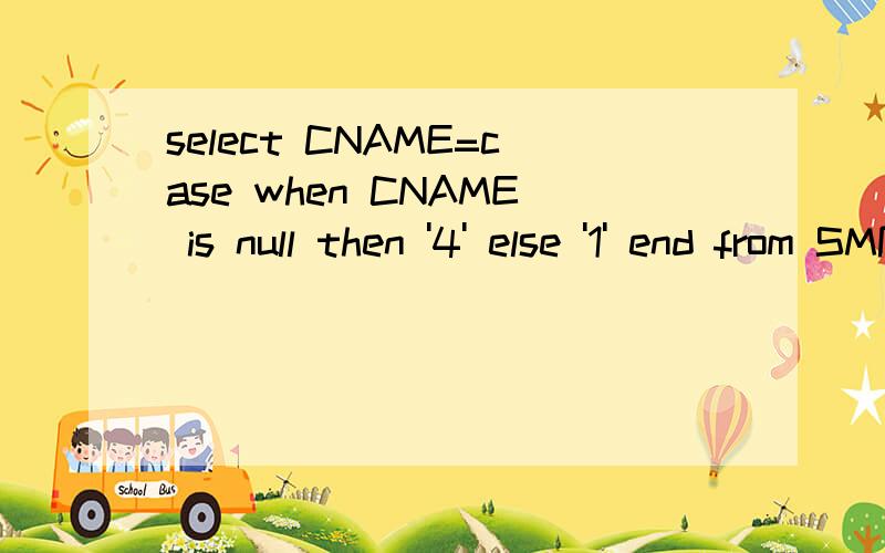 select CNAME=case when CNAME is null then '4' else '1' end from SMPTEL where SMPTEL.Newtel='1585'select  CNAME=case when CNAME is null  then '456'  else '123' end  from SMPTEL where SMPTEL.Newtel='158'Newtel 没有158   如何让其显示 456现在