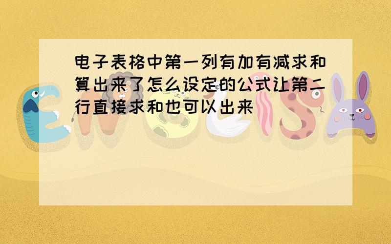 电子表格中第一列有加有减求和算出来了怎么设定的公式让第二行直接求和也可以出来