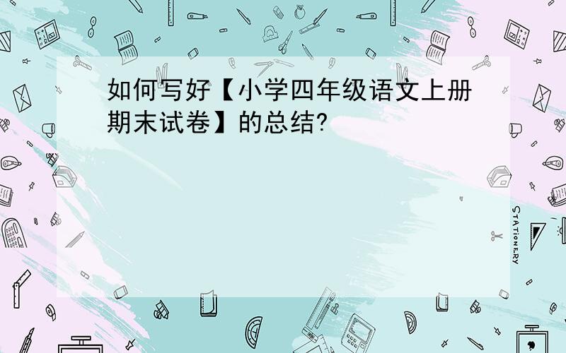 如何写好【小学四年级语文上册期末试卷】的总结?