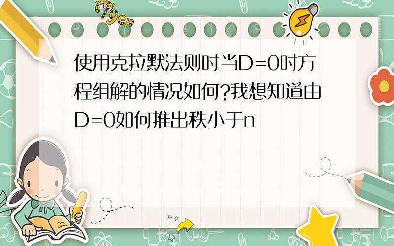 使用克拉默法则时当D=0时方程组解的情况如何?我想知道由D=0如何推出秩小于n