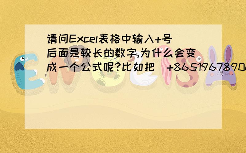 请问Excel表格中输入+号后面是较长的数字,为什么会变成一个公式呢?比如把（+8651967890099）数字输入一个单元格这后,它会变成 （+A28651967890099）该怎么让它仍是一个+号后面是完整的数字呢