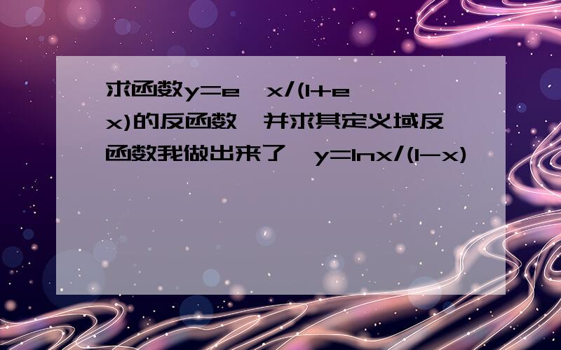 求函数y=e^x/(1+e^x)的反函数,并求其定义域反函数我做出来了,y=Inx/(1-x)