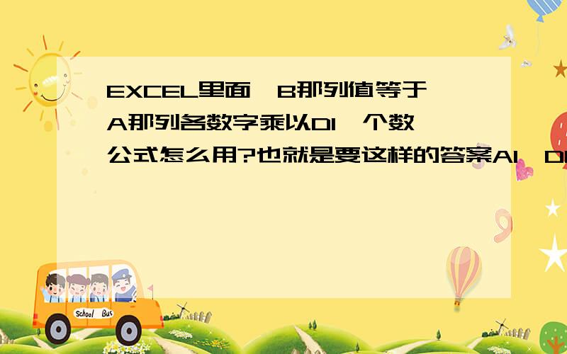 EXCEL里面,B那列值等于A那列各数字乘以D1一个数,公式怎么用?也就是要这样的答案A1*D1=B1 A2*D1=B2,改怎么用公式?