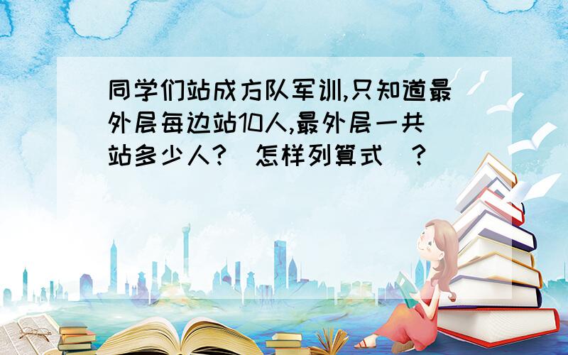 同学们站成方队军训,只知道最外层每边站10人,最外层一共站多少人?（怎样列算式）?