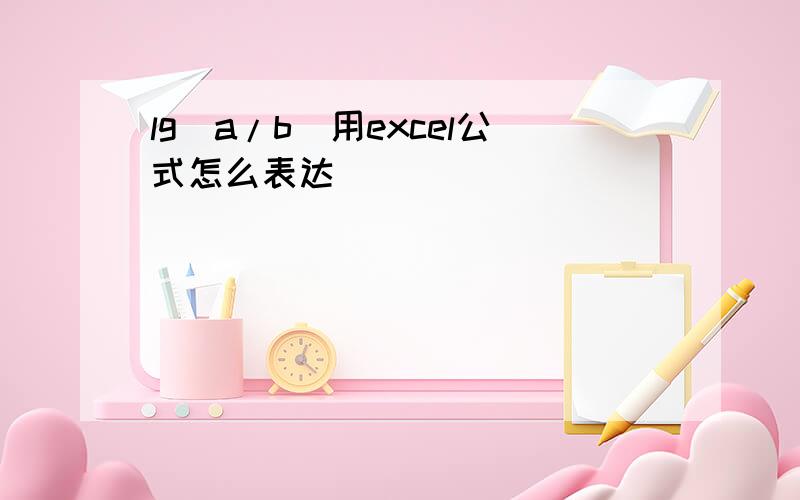 lg（a/b）用excel公式怎么表达