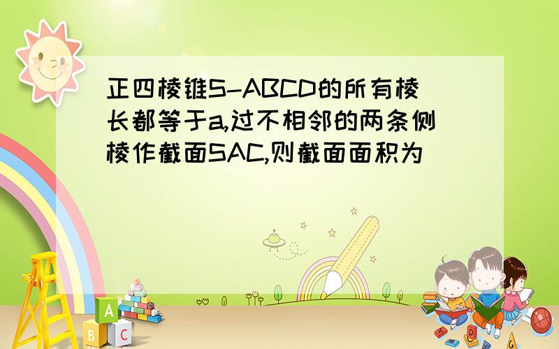 正四棱锥S-ABCD的所有棱长都等于a,过不相邻的两条侧棱作截面SAC,则截面面积为