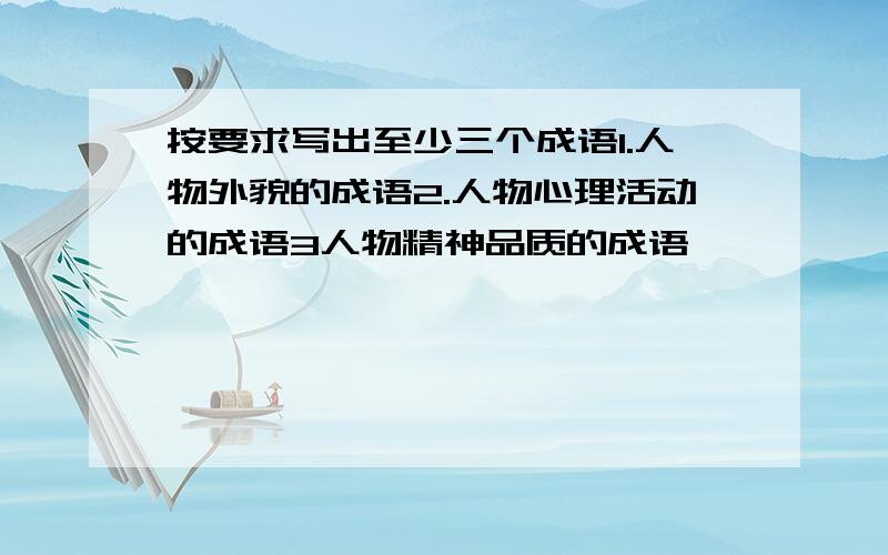 按要求写出至少三个成语1.人物外貌的成语2.人物心理活动的成语3人物精神品质的成语