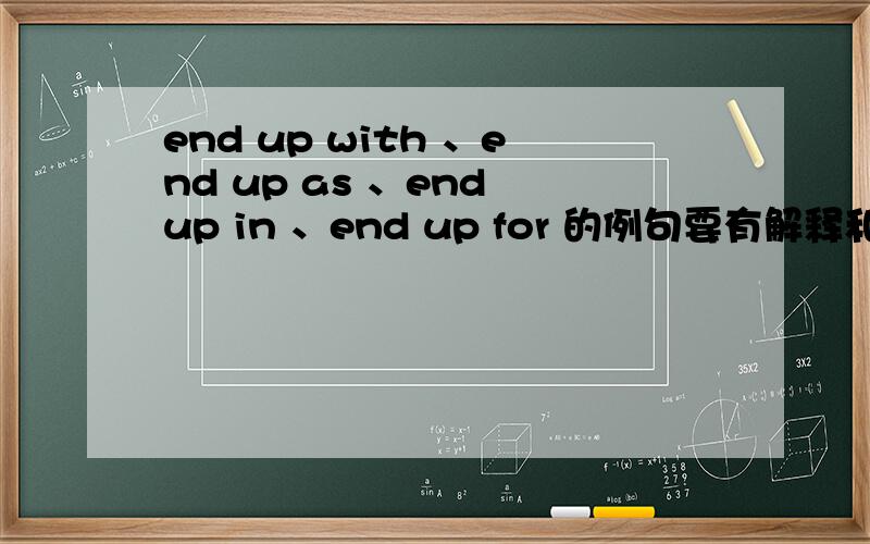 end up with 、end up as 、end up in 、end up for 的例句要有解释和语法解析谢谢