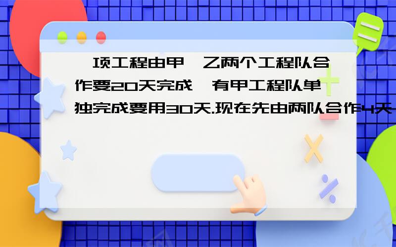 一项工程由甲、乙两个工程队合作要20天完成,有甲工程队单独完成要用30天.现在先由两队合作4天,余下的工程队由乙队单独做,还要多少天能完成?