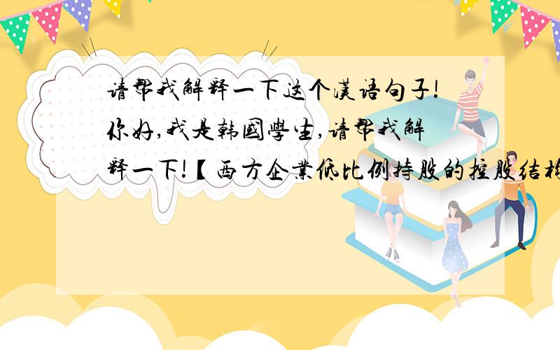 请帮我解释一下这个汉语句子!你好,我是韩国学生,请帮我解释一下!【西方企业低比例持股的控股结构大幅度放大了企业资本杠杆,加速了企业的发展.更重要的是,凸显了商业精英和优秀企业家