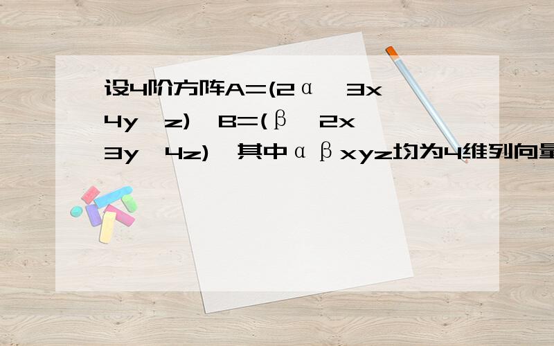 设4阶方阵A=(2α,3x,4y,z),B=(β,2x,3y,4z),其中αβxyz均为4维列向量,已知det(A)=2,det（B）=-3,求det（A+B）=?