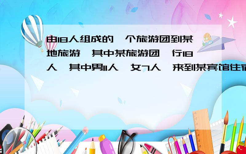 由18人组成的一个旅游团到某地旅游,其中某旅游团一行18人,其中男11人,女7人,来到某宾馆住宿（男女不同房间）,宾馆里有3人间和2人间两种,其中3人间每个房间150元,2人间每个房间120元,规定一