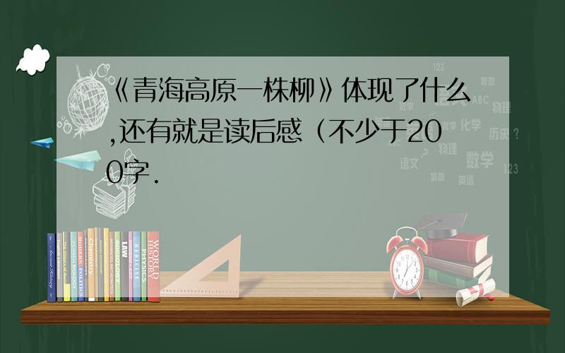 《青海高原一株柳》体现了什么,还有就是读后感（不少于200字.