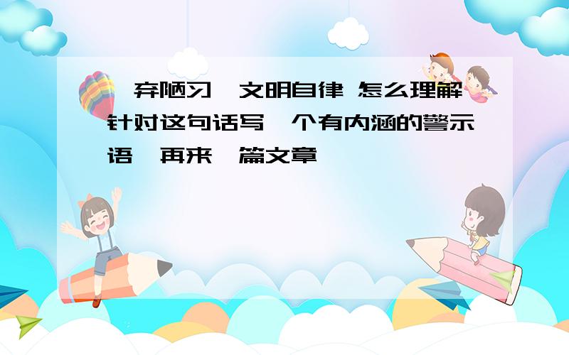 摒弃陋习,文明自律 怎么理解针对这句话写一个有内涵的警示语,再来一篇文章