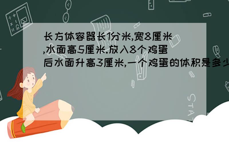 长方体容器长1分米,宽8厘米,水面高5厘米.放入8个鸡蛋后水面升高3厘米,一个鸡蛋的体积是多少