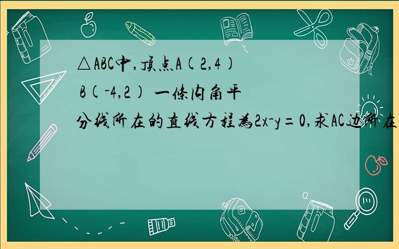 △ABC中,顶点A(2,4) B(-4,2) 一条内角平分线所在的直线方程为2x-y=0,求AC边所在的直线方程