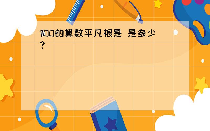 100的算数平凡根是 是多少?