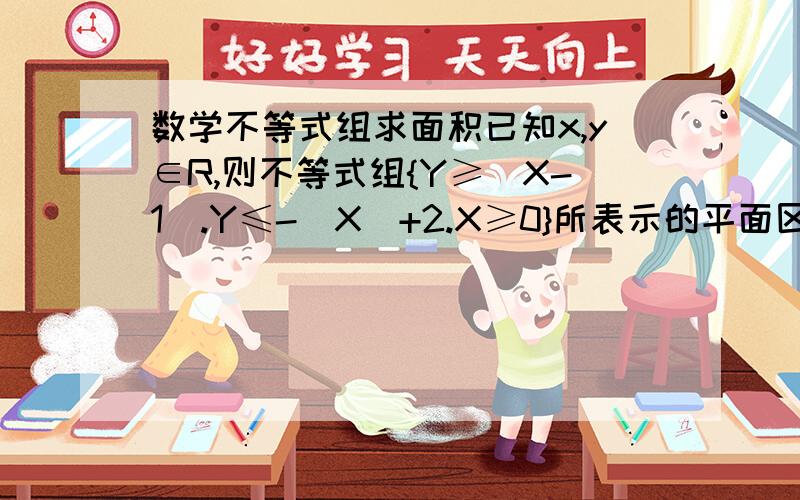 数学不等式组求面积已知x,y∈R,则不等式组{Y≥|X-1|.Y≤-|X|+2.X≥0}所表示的平面区域的面积是________