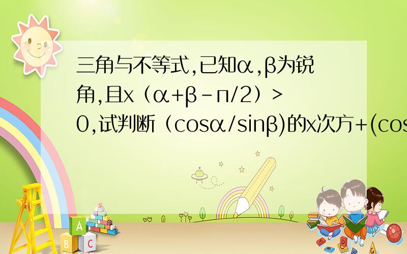 三角与不等式,已知α,β为锐角,且x（α+β-п/2）>0,试判断（cosα/sinβ)的x次方+(cosβ/sinα)的x次方 与2的大小关系,并加以证明.（п/2表示二分之pie.）