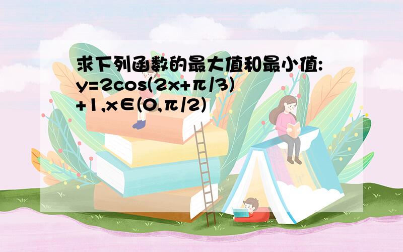 求下列函数的最大值和最小值:y=2cos(2x+π/3)+1,x∈(0,π/2)