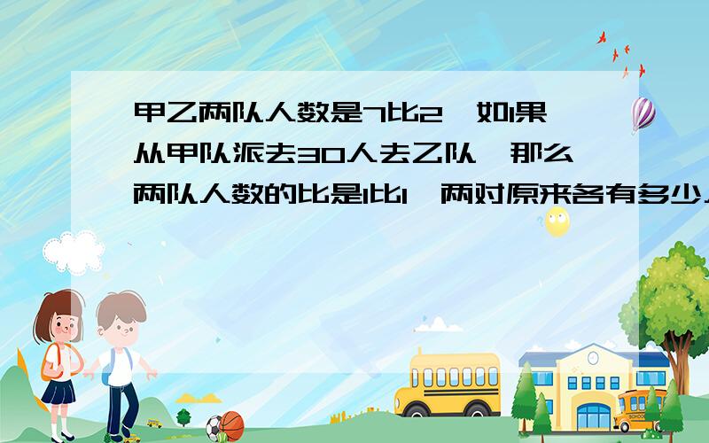 甲乙两队人数是7比2,如1果从甲队派去30人去乙队,那么两队人数的比是1比1,两对原来各有多少人