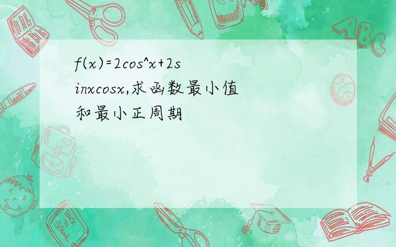 f(x)=2cos^x+2sinxcosx,求函数最小值和最小正周期