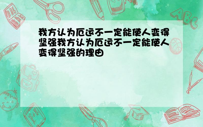 我方认为厄运不一定能使人变得坚强我方认为厄运不一定能使人变得坚强的理由