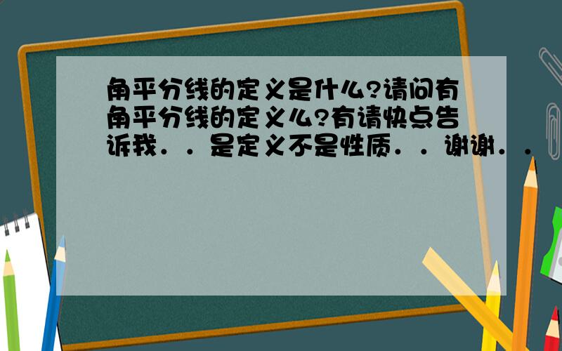 角平分线的定义是什么?请问有角平分线的定义么?有请快点告诉我．．是定义不是性质．．谢谢．．