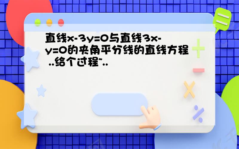 直线x-3y=0与直线3x-y=0的夹角平分线的直线方程 ..给个过程~..