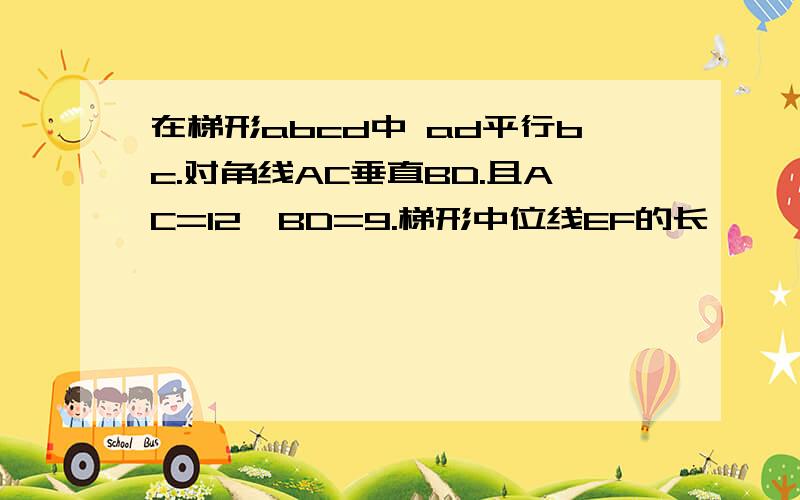 在梯形abcd中 ad平行bc.对角线AC垂直BD.且AC=12,BD=9.梯形中位线EF的长