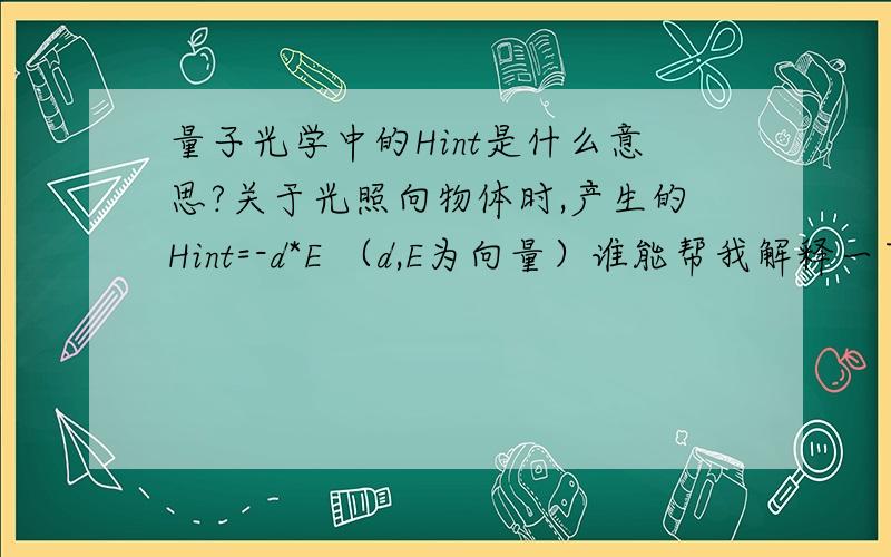 量子光学中的Hint是什么意思?关于光照向物体时,产生的Hint=-d*E （d,E为向量）谁能帮我解释一下这个公式?