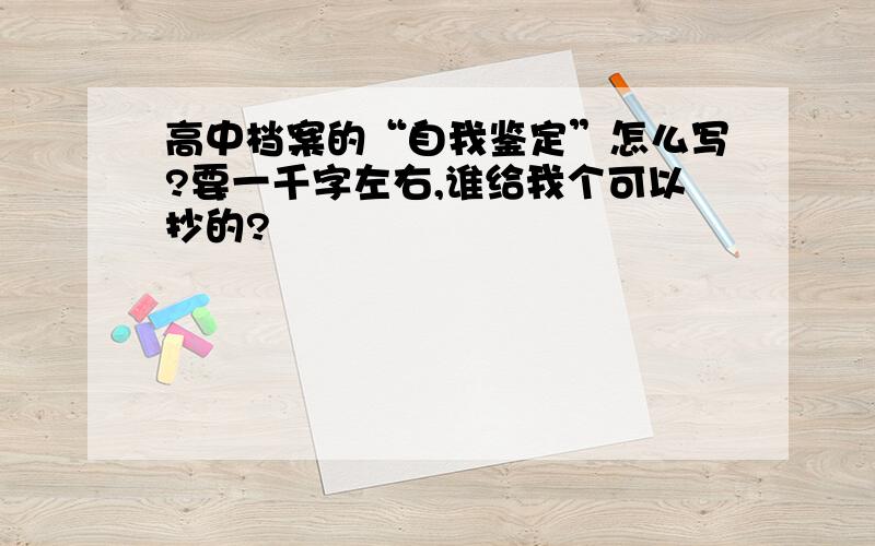 高中档案的“自我鉴定”怎么写?要一千字左右,谁给我个可以抄的?