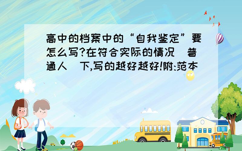 高中的档案中的“自我鉴定”要怎么写?在符合实际的情况（普通人）下,写的越好越好!附:范本