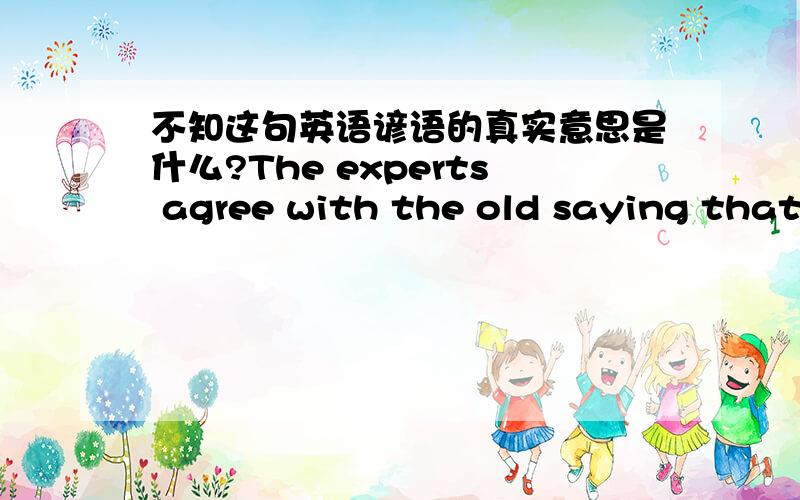 不知这句英语谚语的真实意思是什么?The experts agree with the old saying that you should never put anything smaller than your elbow in your ear.VOA听力听到的.不知这句谚语的真实意思是什么?网上搜到的另一说法是