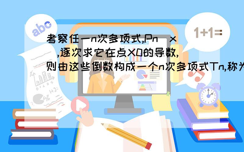 考察任一n次多项式,Pn（x）,逐次求它在点X0的导数,则由这些倒数构成一个n次多项式Tn,称为泰勒多项式,