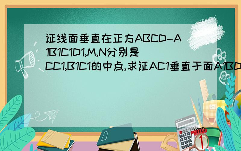 证线面垂直在正方ABCD-A1B1C1D1,M,N分别是CC1,B1C1的中点,求证AC1垂直于面A1BD