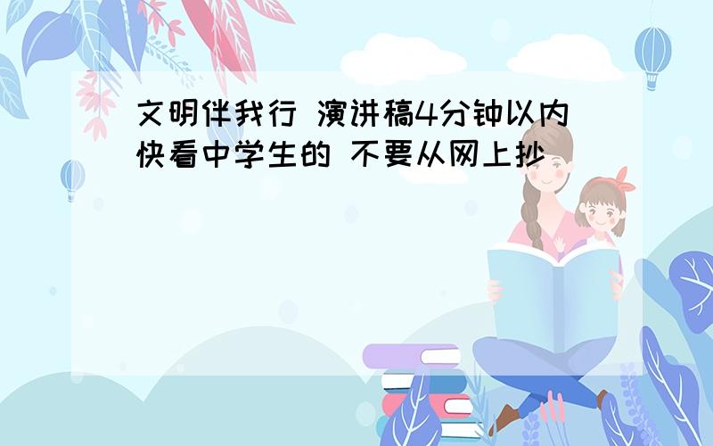 文明伴我行 演讲稿4分钟以内快看中学生的 不要从网上抄