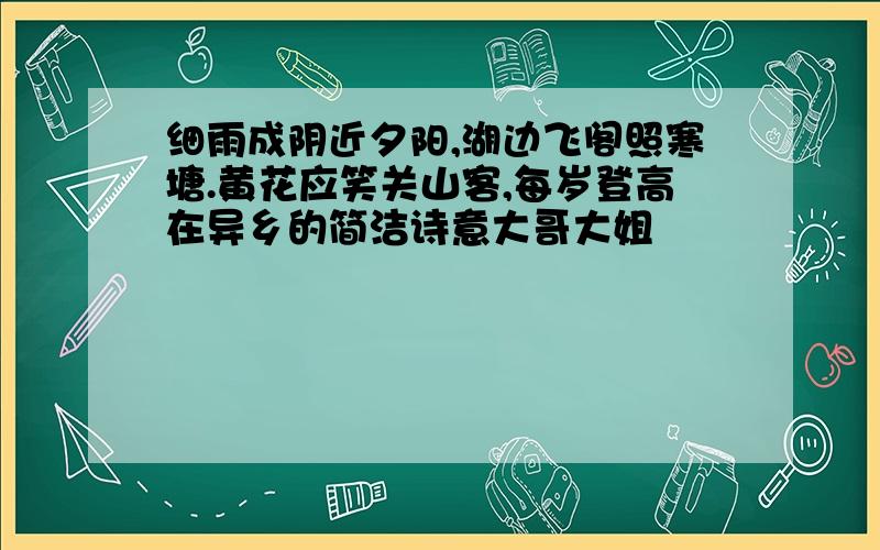 细雨成阴近夕阳,湖边飞阁照寒塘.黄花应笑关山客,每岁登高在异乡的简洁诗意大哥大姐