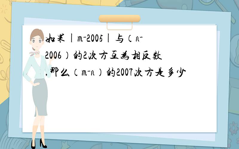 如果|m-2005|与（n-2006）的2次方互为相反数,那么（m-n）的2007次方是多少