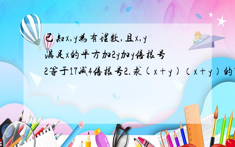 已知x,y为有理数,且x,y满足x的平方加2y加y倍根号2等于17减4倍根号2.求(x+y)（x+y）的算术平方根