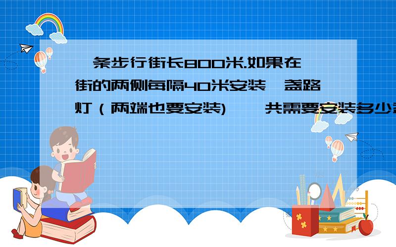 一条步行街长800米.如果在街的两侧每隔40米安装一盏路灯（两端也要安装),一共需要安装多少盏路灯?