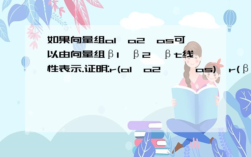 如果向量组a1,a2…as可以由向量组β1,β2…βt线性表示.证明:r(a1,a2,…,as)≤r(β1,β2…βt)