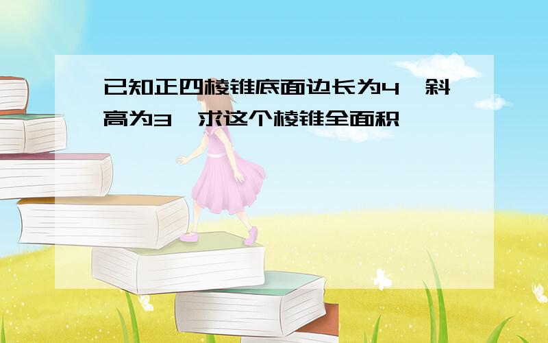 已知正四棱锥底面边长为4,斜高为3,求这个棱锥全面积