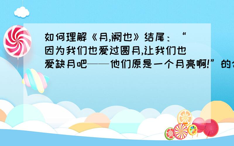 如何理解《月,阙也》结尾：“因为我们也爱过圆月,让我们也爱缺月吧——他们原是一个月亮啊!”的含义