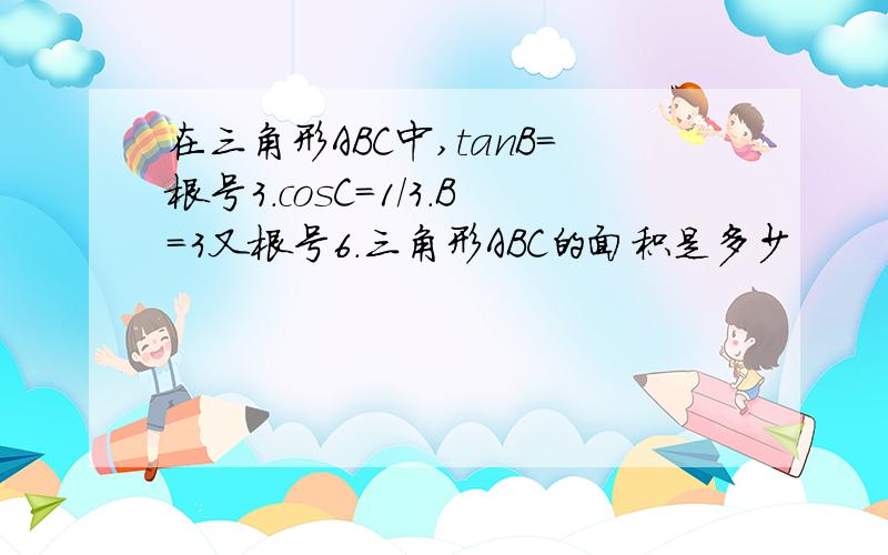 在三角形ABC中,tanB=根号3.cosC=1/3.B=3又根号6.三角形ABC的面积是多少