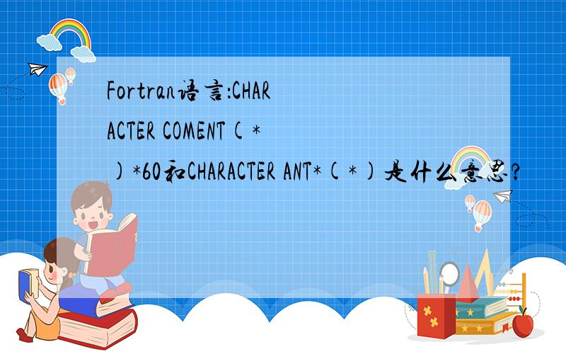 Fortran语言：CHARACTER COMENT(*)*60和CHARACTER ANT*(*)是什么意思?