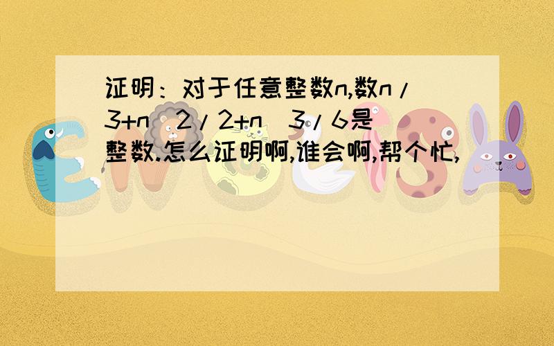 证明：对于任意整数n,数n/3+n^2/2+n^3/6是整数.怎么证明啊,谁会啊,帮个忙,